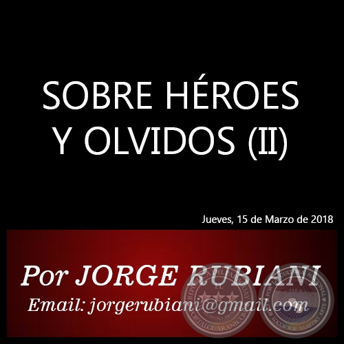 SOBRE HÉROES Y OLVIDOS (II) - Autor: JORGE RUBIANI - Jueves, 15 de Marzo de 2018